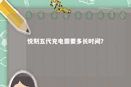 悦刻五代充电需要多长时间�？ 